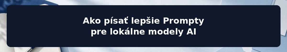 Ako písať lepšie Prompty pre lokálne modely AI